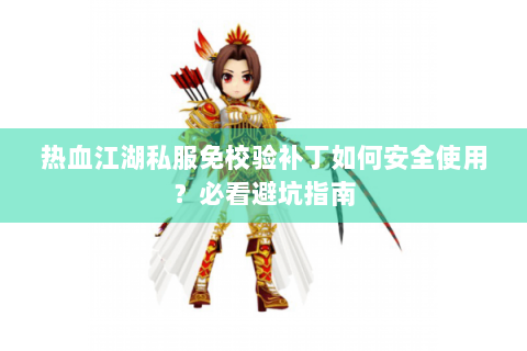 热血江湖私服免校验补丁如何安全使用？必看避坑指南