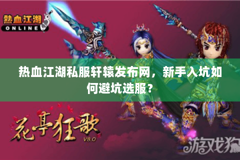 热血江湖私服轩辕发布网，新手入坑如何避坑选服？
