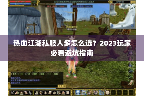 热血江湖私服人多怎么选？2023玩家必看避坑指南