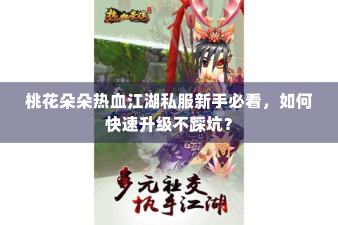 桃花朵朵热血江湖私服新手必看，如何快速升级不踩坑？