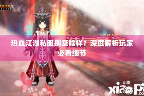 热血江湖私服别墅啥样？深度解析玩家必看细节