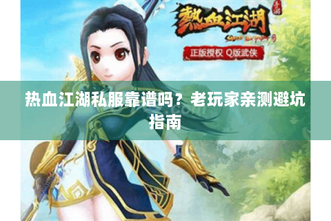 热血江湖私服靠谱吗？老玩家亲测避坑指南