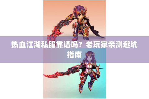 热血江湖私服靠谱吗？老玩家亲测避坑指南