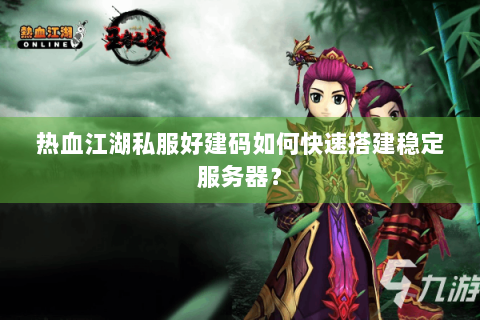 热血江湖私服好建码如何快速搭建稳定服务器？