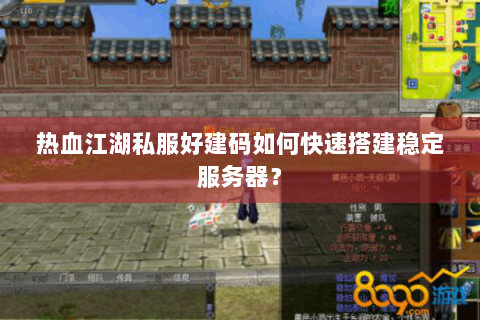 热血江湖私服好建码如何快速搭建稳定服务器？