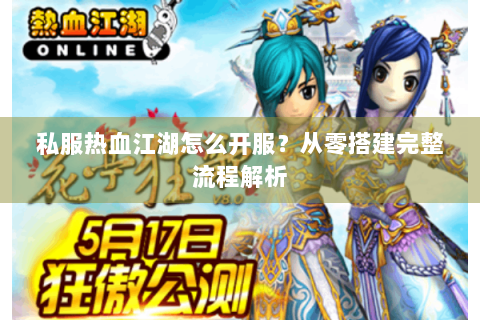 私服热血江湖怎么开服？从零搭建完整流程解析