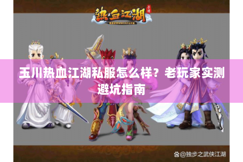 玉川热血江湖私服怎么样？老玩家实测避坑指南