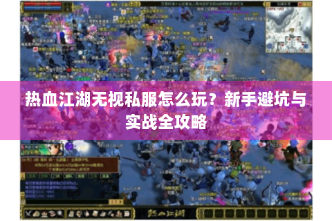 热血江湖无视私服怎么玩？新手避坑与实战全攻略