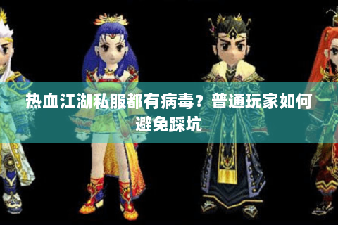 热血江湖私服都有病毒？普通玩家如何避免踩坑
