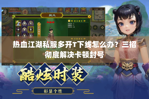 热血江湖私服多开T下线怎么办？三招彻底解决卡顿封号
