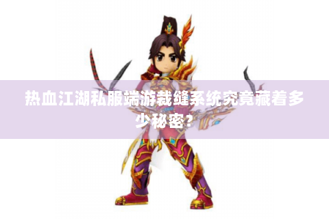 热血江湖私服端游裁缝系统究竟藏着多少秘密？