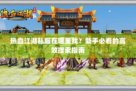 热血江湖私服在哪里找？新手必看的高效搜索指南