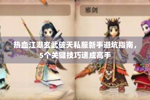热血江湖玄武破天私服新手避坑指南，5个关键技巧速成高手