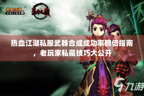 热血江湖私服武器合成成功率翻倍指南，老玩家私藏技巧大公开