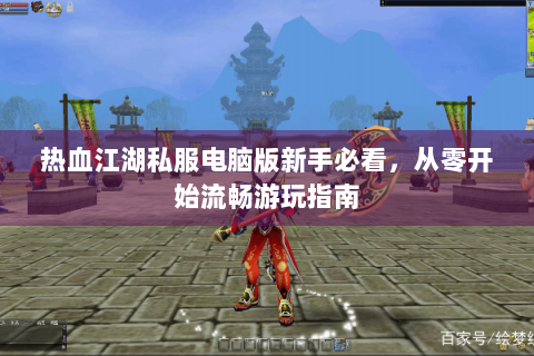 热血江湖私服电脑版新手必看，从零开始流畅游玩指南