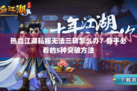 热血江湖私服无法三转怎么办？新手必看的5种突破方法
