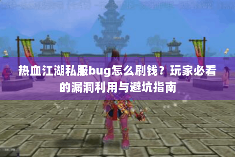 热血江湖私服bug怎么刷钱？玩家必看的漏洞利用与避坑指南