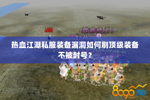 热血江湖私服装备漏洞如何刷顶级装备不被封号？