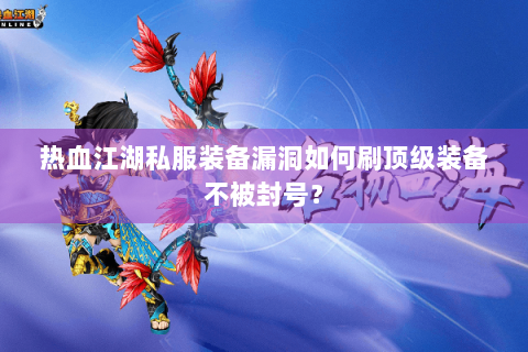 热血江湖私服装备漏洞如何刷顶级装备不被封号？