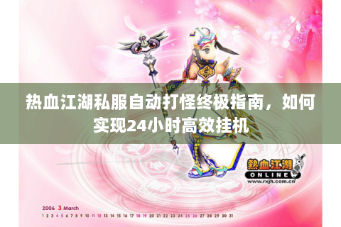 热血江湖私服自动打怪终极指南，如何实现24小时高效挂机