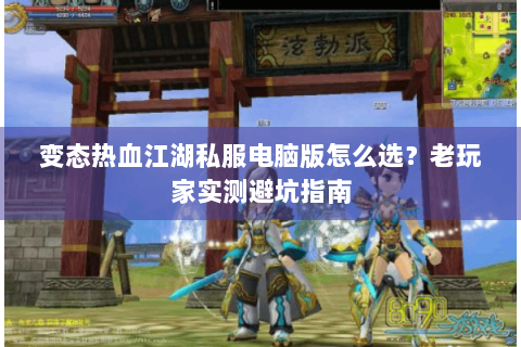 变态热血江湖私服电脑版怎么选？老玩家实测避坑指南