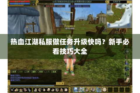 热血江湖私服做任务升级快吗？新手必看技巧大全