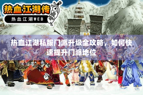 热血江湖私服门派升级全攻略，如何快速提升门派地位