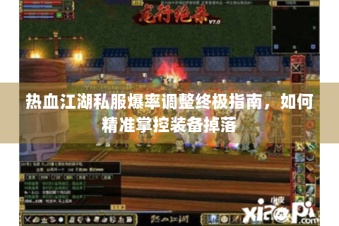 热血江湖私服爆率调整终极指南，如何精准掌控装备掉落