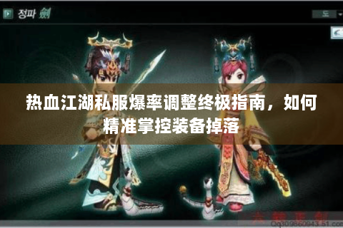热血江湖私服爆率调整终极指南，如何精准掌控装备掉落