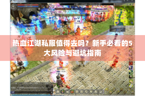 热血江湖私服值得去吗？新手必看的5大风险与避坑指南