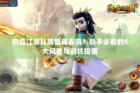 热血江湖私服值得去吗？新手必看的5大风险与避坑指南