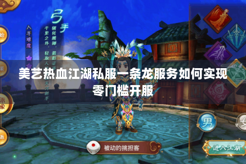 美艺热血江湖私服一条龙服务如何实现零门槛开服