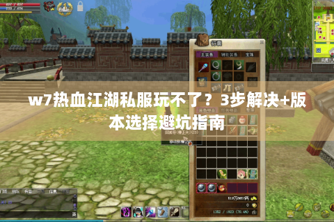 w7热血江湖私服玩不了？3步解决+版本选择避坑指南