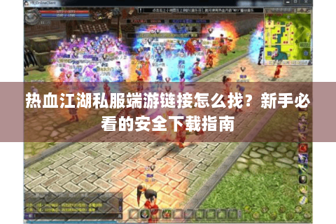 热血江湖私服端游链接怎么找？新手必看的安全下载指南