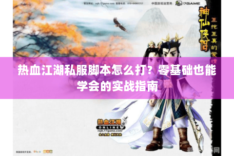 热血江湖私服脚本怎么打？零基础也能学会的实战指南