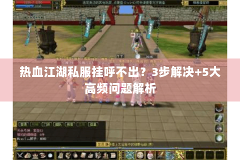热血江湖私服挂呼不出？3步解决+5大高频问题解析