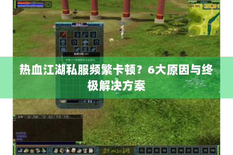 热血江湖私服频繁卡顿？6大原因与终极解决方案