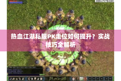 热血江湖私服PK走位如何提升？实战技巧全解析