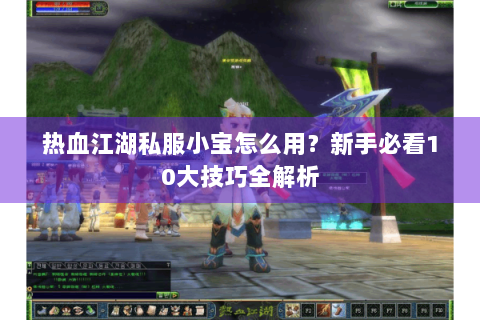 热血江湖私服小宝怎么用？新手必看10大技巧全解析