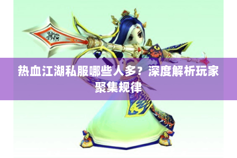 热血江湖私服哪些人多？深度解析玩家聚集规律