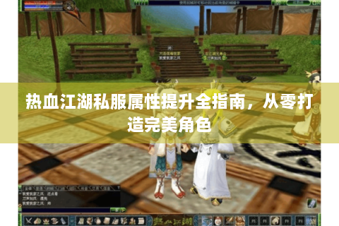 热血江湖私服属性提升全指南，从零打造完美角色