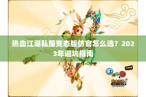 热血江湖私服变态版仿官怎么选？2023年避坑指南