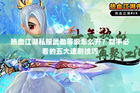 热血江湖私服武勋等级怎么升？新手必看的五大速刷技巧
