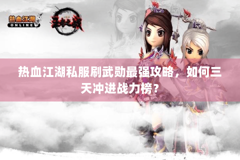 热血江湖私服刷武勋最强攻略，如何三天冲进战力榜？