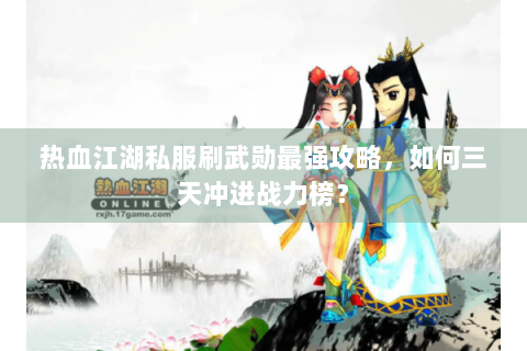 热血江湖私服刷武勋最强攻略，如何三天冲进战力榜？