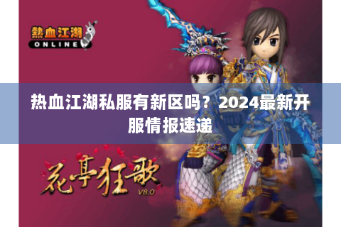 热血江湖私服有新区吗？2024最新开服情报速递