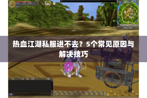 热血江湖私服进不去？5个常见原因与解决技巧