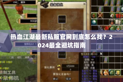 热血江湖最新私服官网到底怎么找？2024最全避坑指南