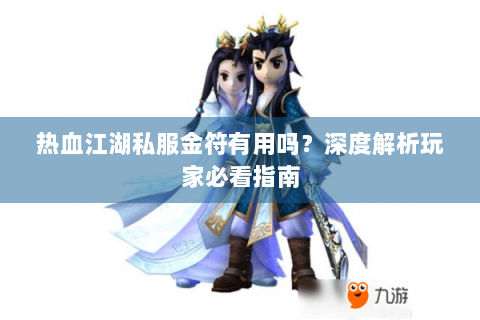 热血江湖私服金符有用吗？深度解析玩家必看指南
