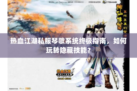 热血江湖私服琴歌系统终极指南，如何玩转隐藏技能？